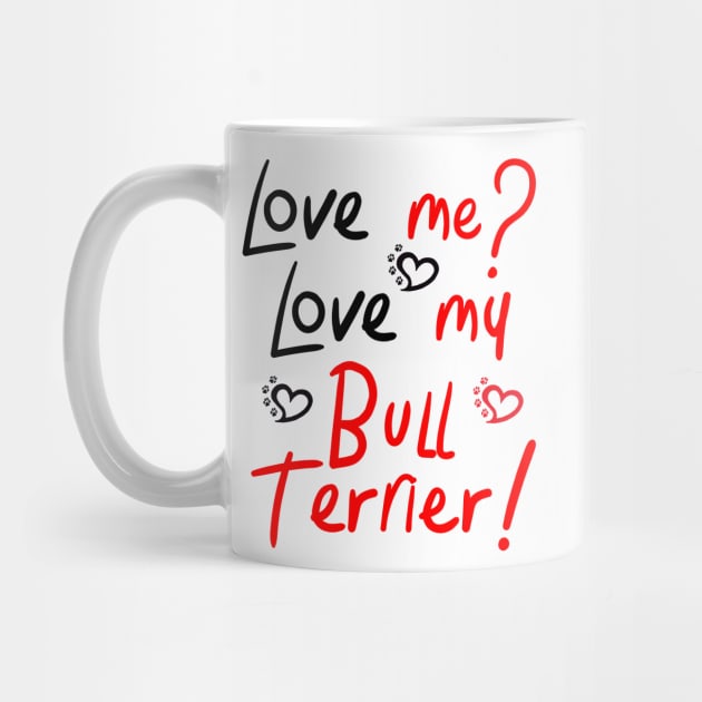 Love Me Love My Bull Terrier! Especially for Bull Terrier Dog Lovers! by rs-designs